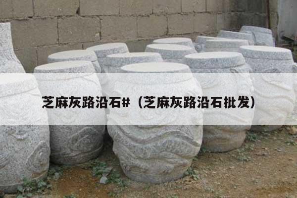 芝麻灰路沿石#(芝麻灰路沿石批发)