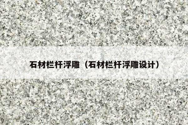 石材栏杆浮雕(石材栏杆浮雕设计)