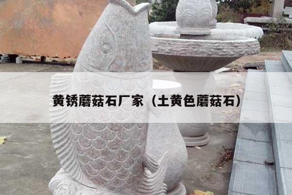 黄锈蘑菇石厂家(土黄色蘑菇石)