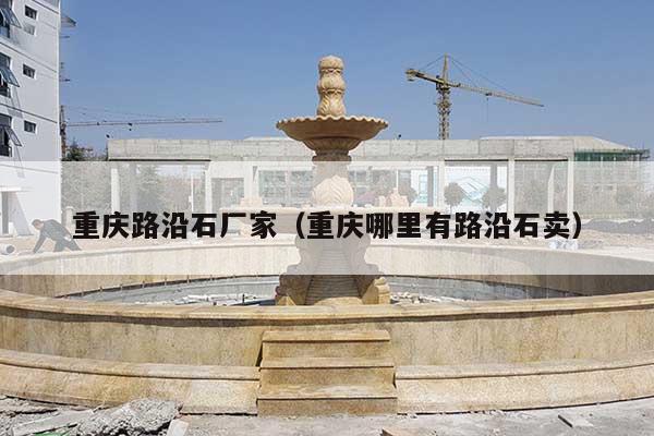 重庆路沿石厂家(重庆哪里有路沿石卖)