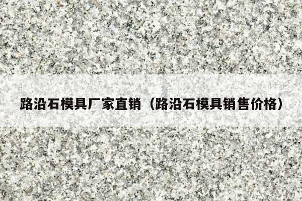 路沿石模具厂家直销(路沿石模具销售价格)