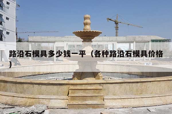 路沿石模具多少钱一平(各种路沿石模具价格)
