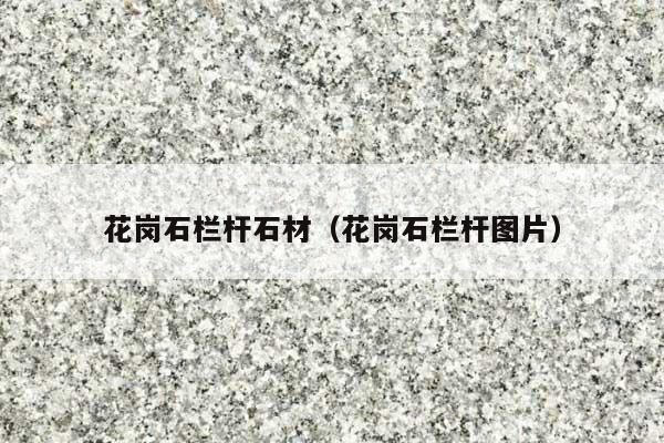 花岗石栏杆石材(花岗石栏杆图片)