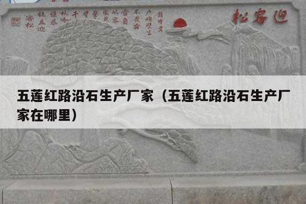 五莲红路沿石生产厂家(五莲红路沿石生产厂家在哪里)