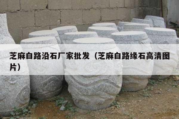 芝麻白路沿石厂家批发(芝麻白路缘石高清图片)