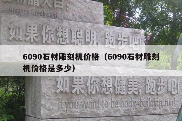 6090石材雕刻机价格(6090石材雕刻机价格是多少)