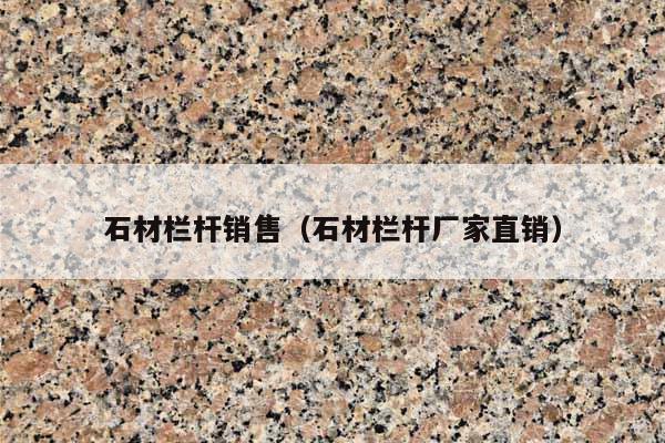 石材栏杆销售(石材栏杆厂家直销)