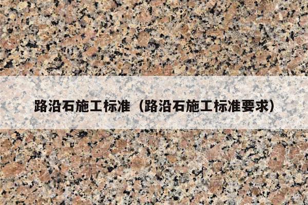 路沿石施工标准(路沿石施工标准要求)