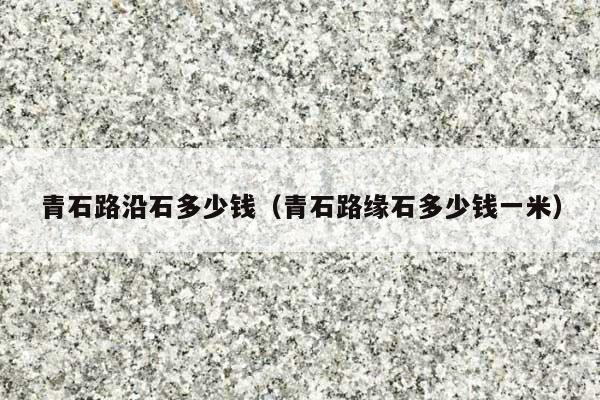青石路沿石多少钱(青石路缘石多少钱一米)