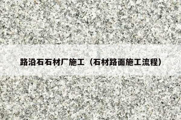 路沿石石材厂施工(石材路面施工流程)