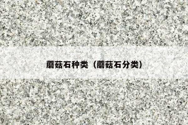 蘑菇石种类(蘑菇石分类)