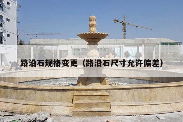 路沿石规格变更(路沿石尺寸允许偏差)