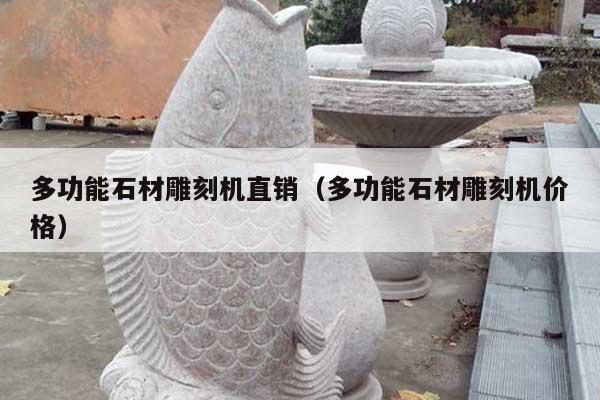 多功能石材雕刻机直销(多功能石材雕刻机价格)