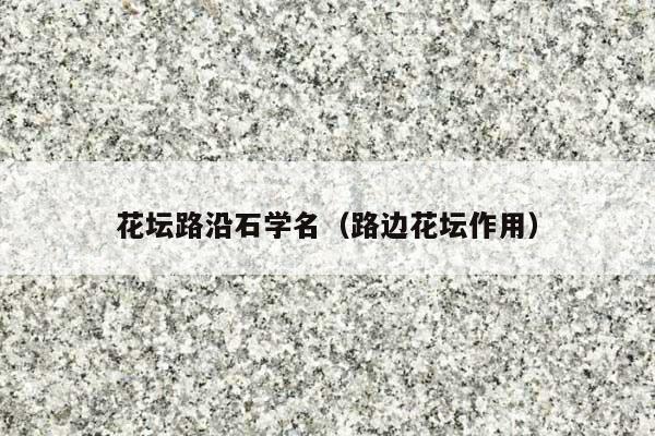 花坛路沿石学名(路边花坛作用)