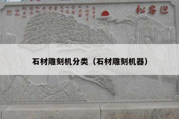 石材雕刻机分类(石材雕刻机器)
