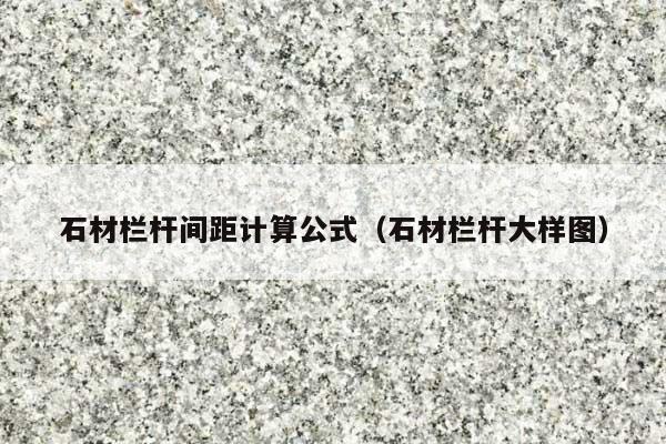石材栏杆间距计算公式(石材栏杆大样图)