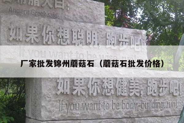 厂家批发锦州蘑菇石(蘑菇石批发价格)