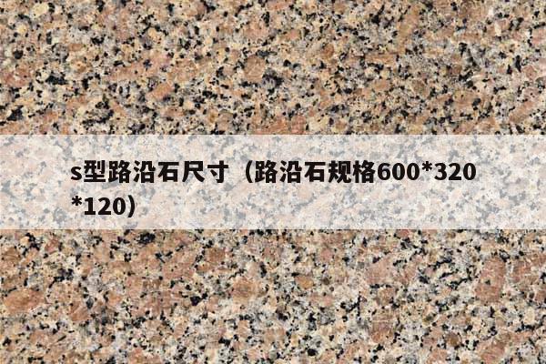 s型路沿石尺寸(路沿石规格600*320*120)