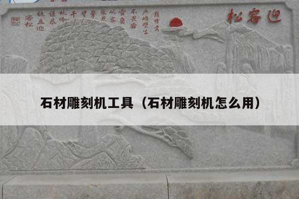 石材雕刻机工具(石材雕刻机怎么用)