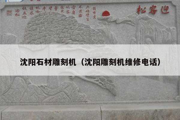 沈阳石材雕刻机(沈阳雕刻机维修电话)