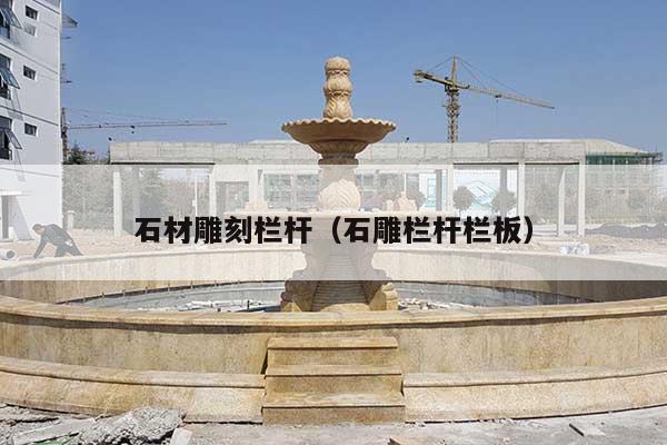 石材雕刻栏杆(石雕栏杆栏板)