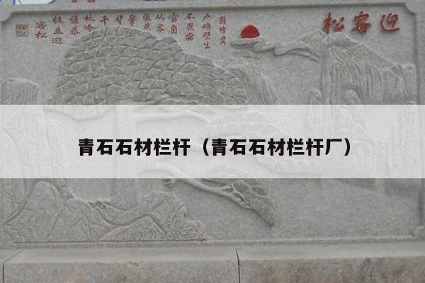 青石石材栏杆(青石石材栏杆厂)