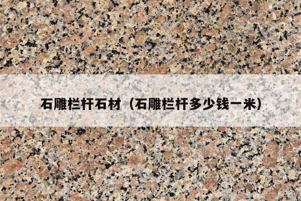 石雕栏杆石材(石雕栏杆多少钱一米)