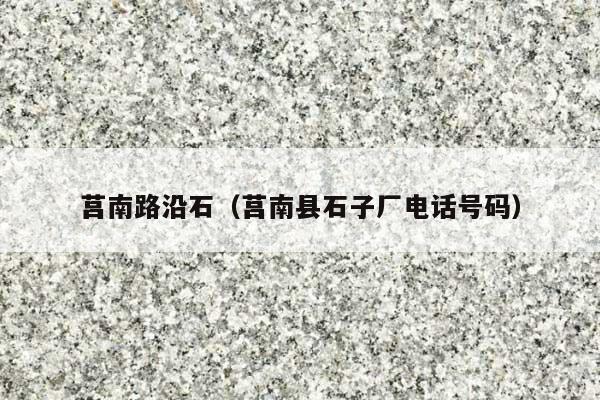 莒南路沿石(莒南县石子厂电话号码)