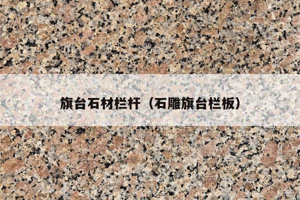 旗台石材栏杆(石雕旗台栏板)