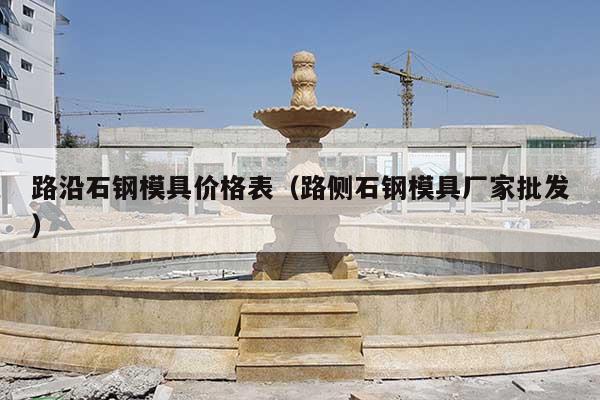 路沿石钢模具价格表(路侧石钢模具厂家批发)