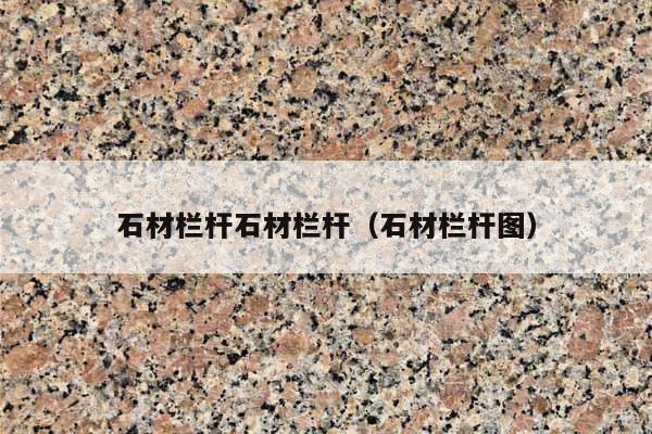 石材栏杆石材栏杆(石材栏杆图)