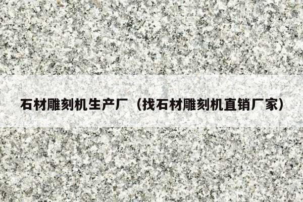 石材雕刻机生产厂(找石材雕刻机直销厂家)