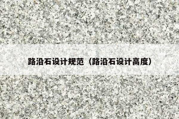 路沿石设计规范(路沿石设计高度)
