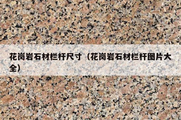 花岗岩石材栏杆尺寸(花岗岩石材栏杆图片大全)