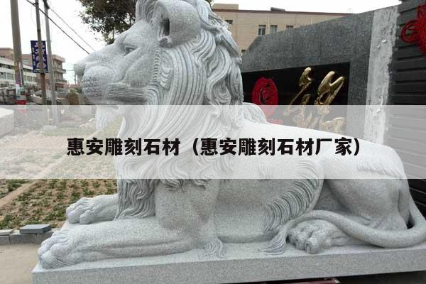 惠安雕刻石材(惠安雕刻石材厂家)