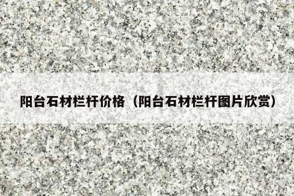 阳台石材栏杆价格(阳台石材栏杆图片欣赏)