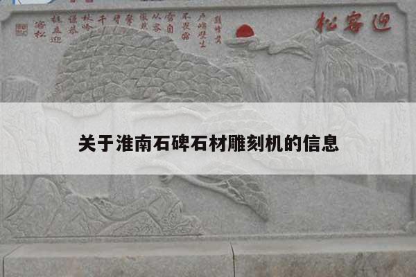 关于淮南石碑石材雕刻机的信息
