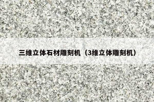 三维立体石材雕刻机(3维立体雕刻机)