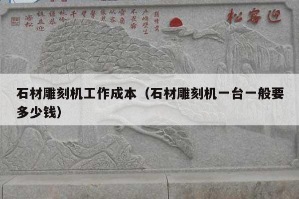 石材雕刻机工作成本(石材雕刻机一台一般要多少钱)