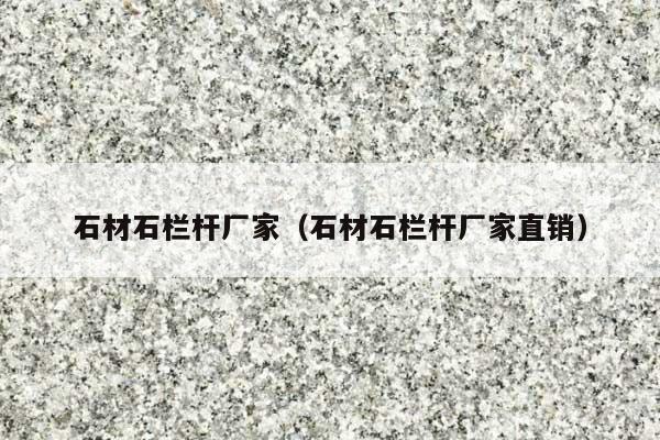 石材石栏杆厂家(石材石栏杆厂家直销)