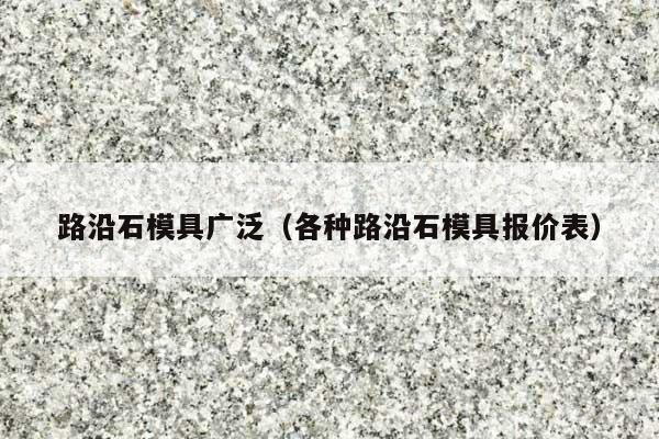路沿石模具广泛(各种路沿石模具报价表)