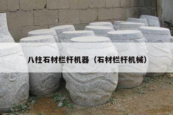 八柱石材栏杆机器(石材栏杆机械)