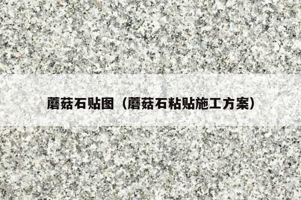蘑菇石贴图(蘑菇石粘贴施工方案)