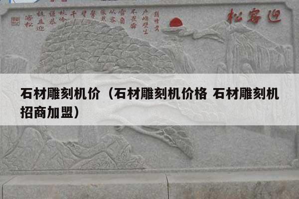 石材雕刻机价(石材雕刻机价格 石材雕刻机招商加盟)