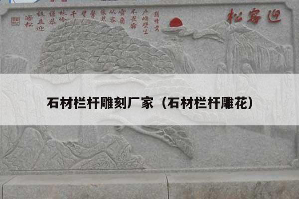 石材栏杆雕刻厂家(石材栏杆雕花)