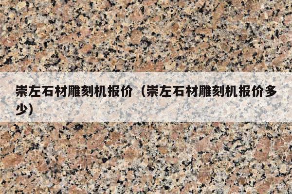 崇左石材雕刻机报价(崇左石材雕刻机报价多少)
