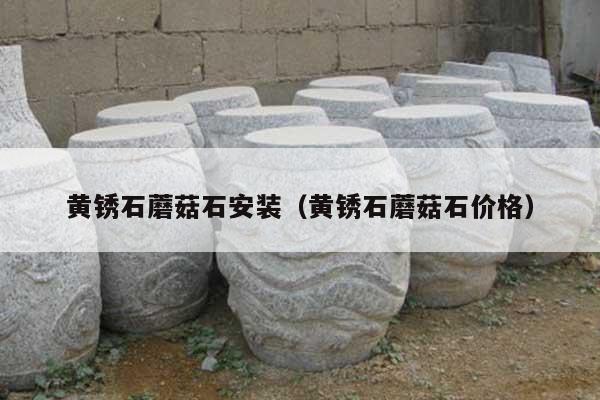 黄锈石蘑菇石安装(黄锈石蘑菇石价格)