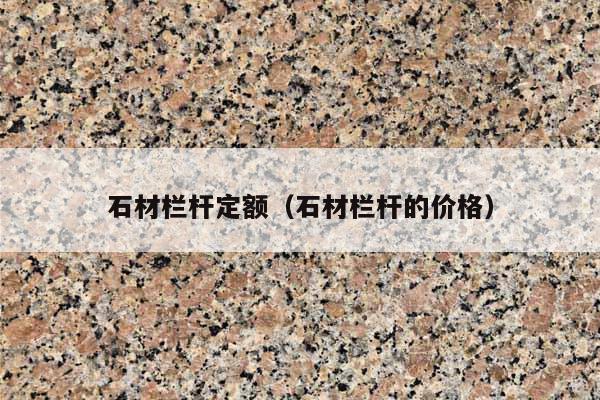 石材栏杆定额(石材栏杆的价格)