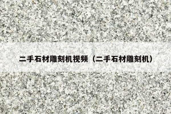 二手石材雕刻机视频(二手石材雕刻机)