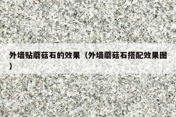 外墙贴蘑菇石的效果(外墙蘑菇石搭配效果图)